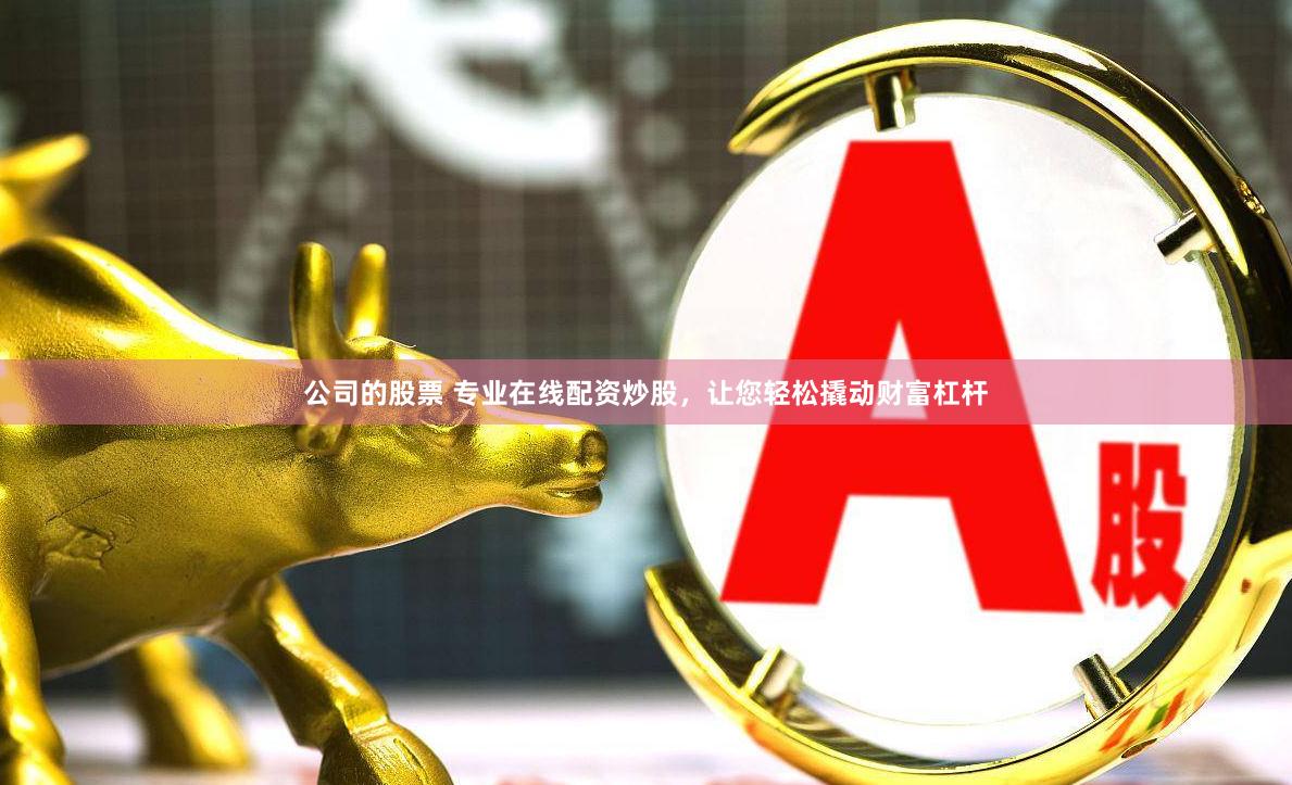 公司的股票 专业在线配资炒股，让您轻松撬动财富杠杆