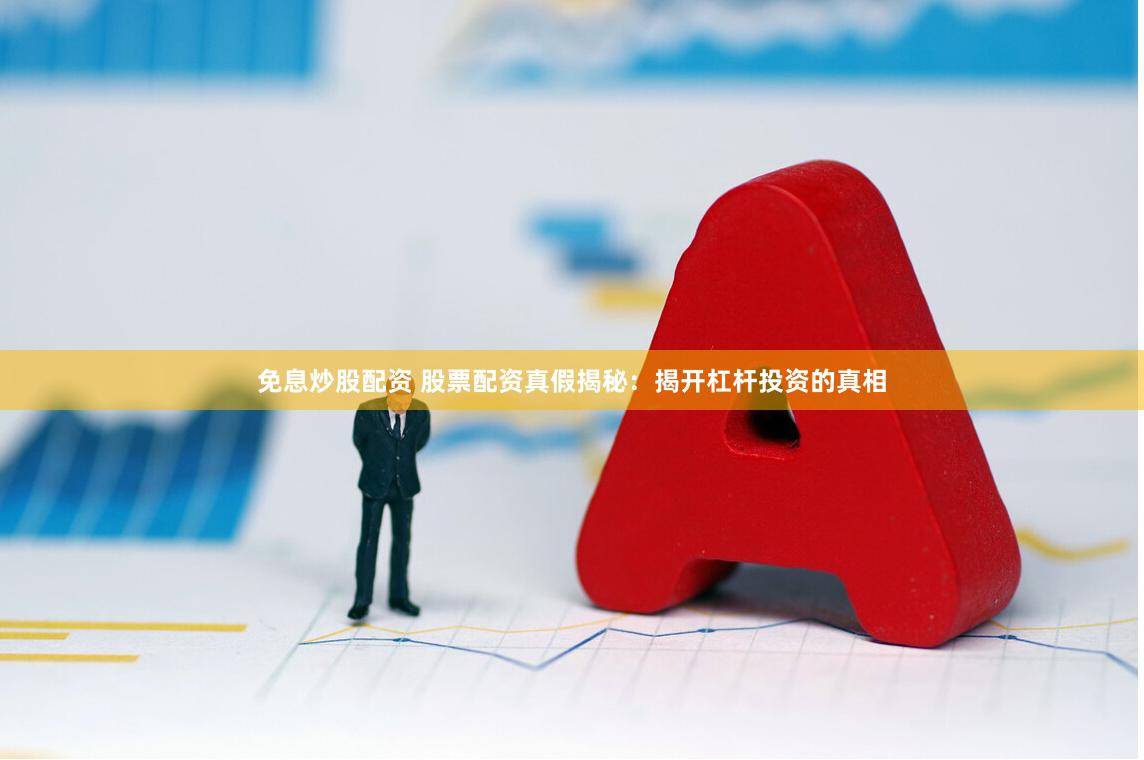 免息炒股配资 股票配资真假揭秘：揭开杠杆投资的真相