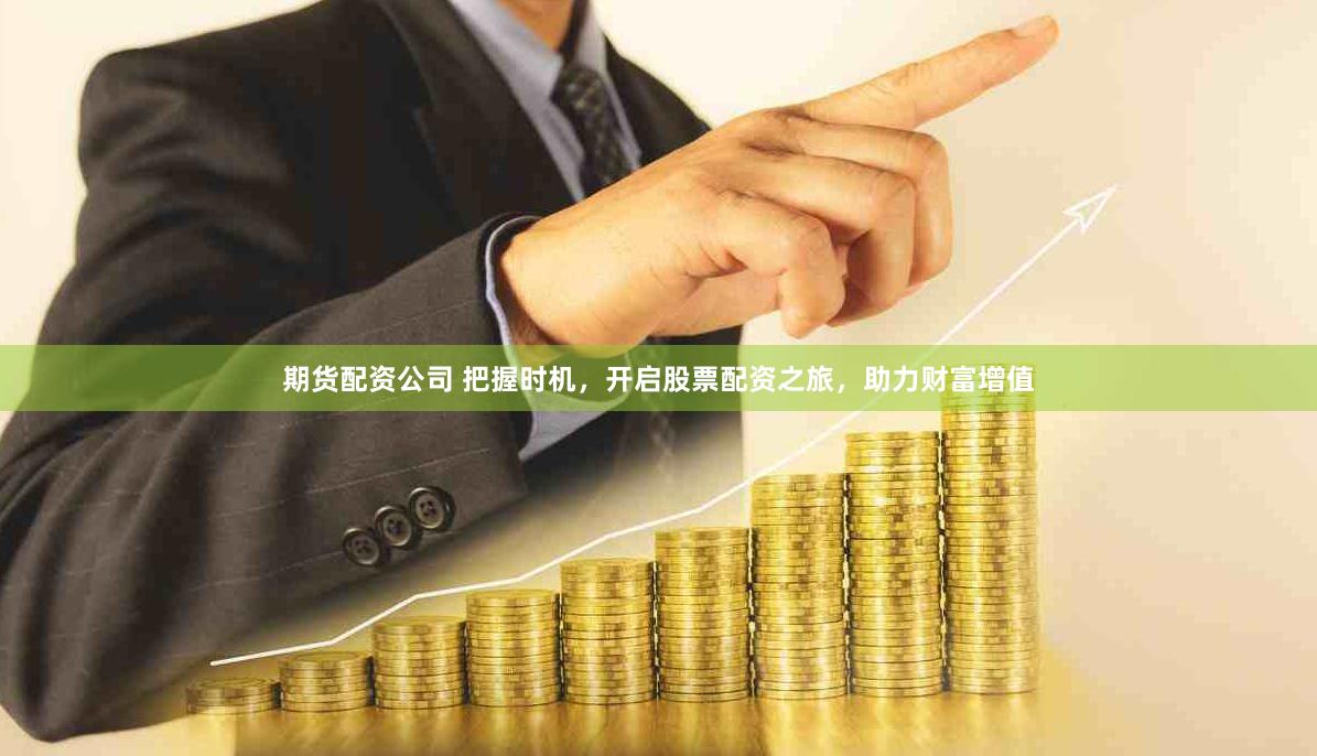 期货配资公司 把握时机，开启股票配资之旅，助力财富增值