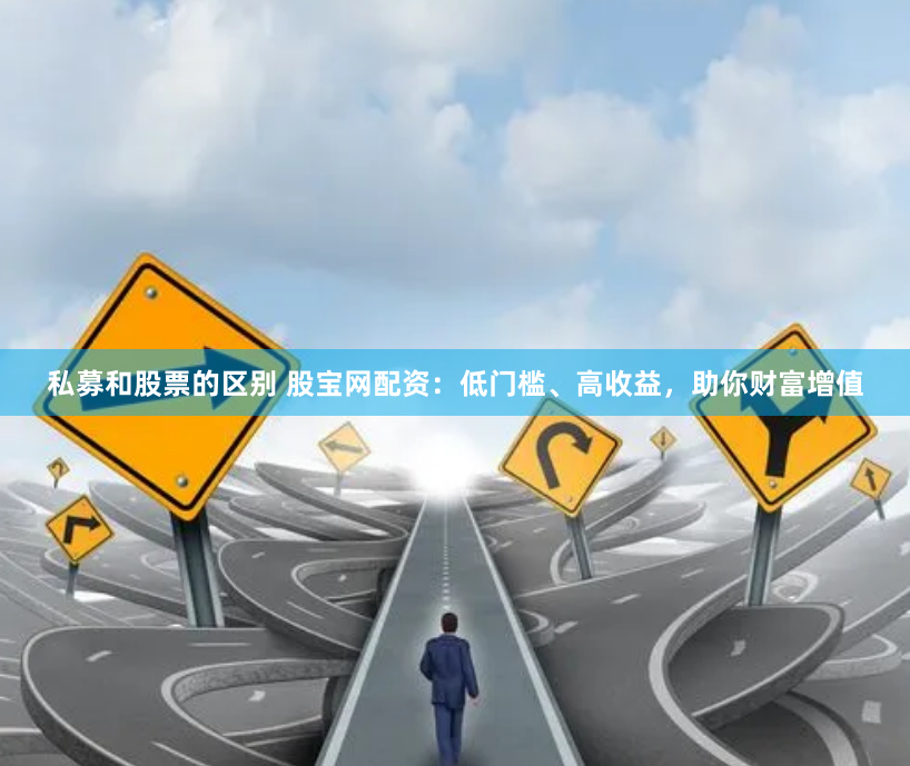 私募和股票的区别 股宝网配资：低门槛、高收益，助你财富增值