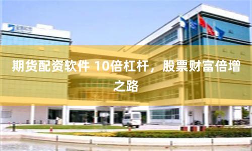 期货配资软件 10倍杠杆，股票财富倍增之路