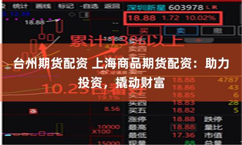 台州期货配资 上海商品期货配资：助力投资，撬动财富